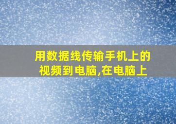 用数据线传输手机上的视频到电脑,在电脑上