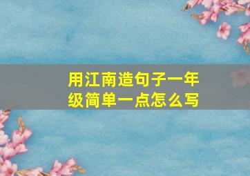 用江南造句子一年级简单一点怎么写