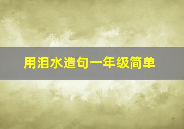 用泪水造句一年级简单