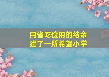 用省吃俭用的结余建了一所希望小学