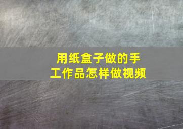 用纸盒子做的手工作品怎样做视频