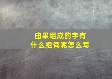 由果组成的字有什么组词呢怎么写