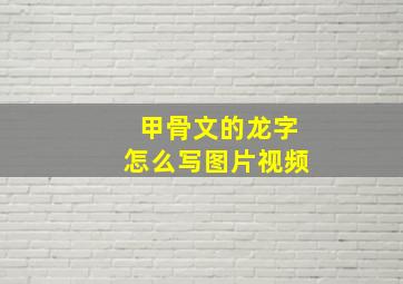 甲骨文的龙字怎么写图片视频