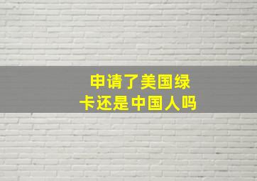 申请了美国绿卡还是中国人吗