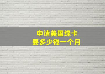 申请美国绿卡要多少钱一个月