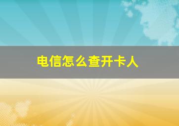 电信怎么查开卡人