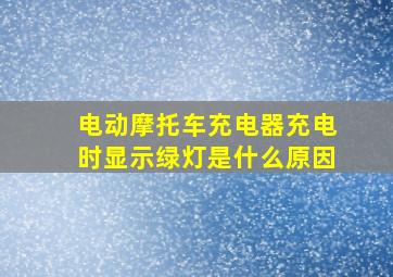 电动摩托车充电器充电时显示绿灯是什么原因