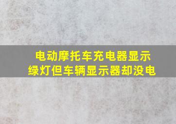 电动摩托车充电器显示绿灯但车辆显示器却没电