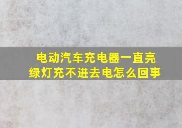 电动汽车充电器一直亮绿灯充不进去电怎么回事