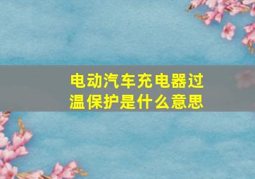 电动汽车充电器过温保护是什么意思