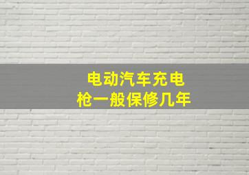 电动汽车充电枪一般保修几年