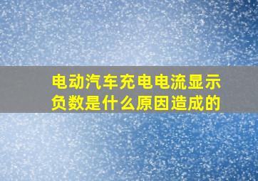 电动汽车充电电流显示负数是什么原因造成的