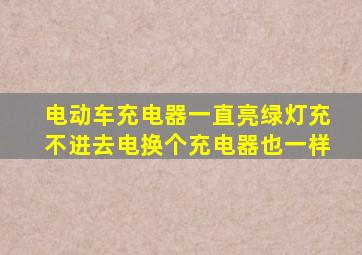 电动车充电器一直亮绿灯充不进去电换个充电器也一样