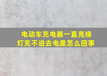 电动车充电器一直亮绿灯充不进去电是怎么回事