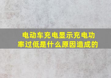 电动车充电显示充电功率过低是什么原因造成的