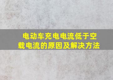 电动车充电电流低于空载电流的原因及解决方法