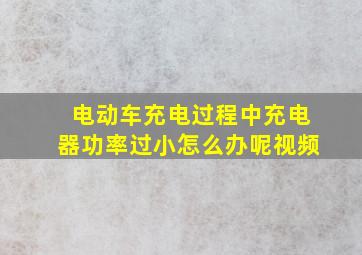 电动车充电过程中充电器功率过小怎么办呢视频