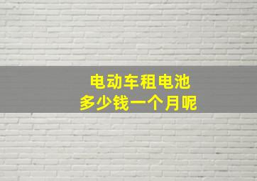 电动车租电池多少钱一个月呢