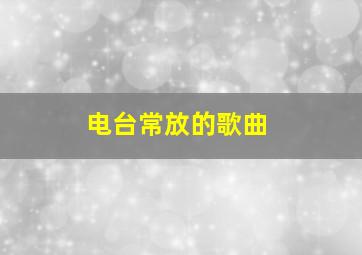 电台常放的歌曲