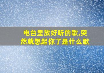 电台里放好听的歌,突然就想起你了是什么歌