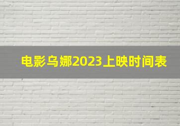 电影乌娜2023上映时间表