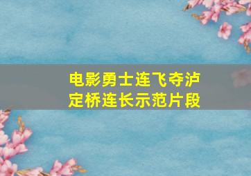 电影勇士连飞夺泸定桥连长示范片段