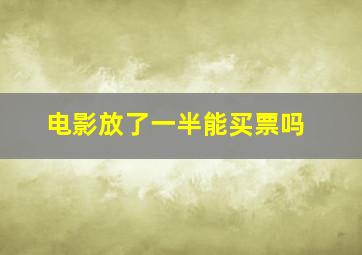 电影放了一半能买票吗