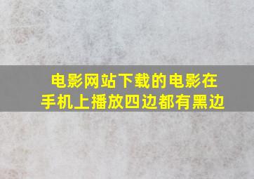 电影网站下载的电影在手机上播放四边都有黑边