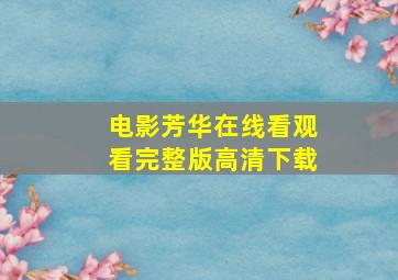 电影芳华在线看观看完整版高清下载