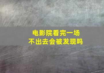 电影院看完一场不出去会被发现吗