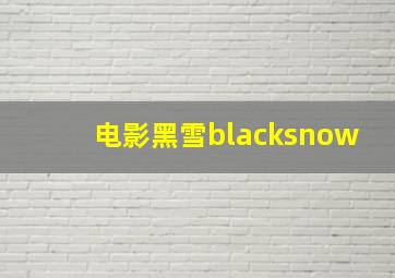 电影黑雪blacksnow