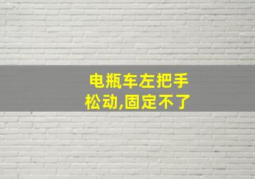 电瓶车左把手松动,固定不了