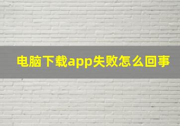 电脑下载app失败怎么回事