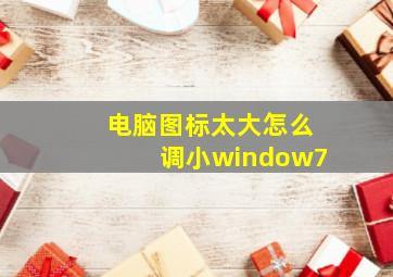 电脑图标太大怎么调小window7