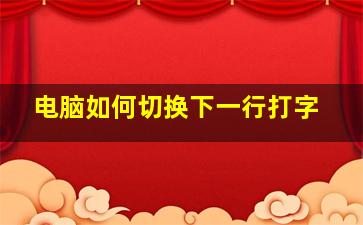 电脑如何切换下一行打字