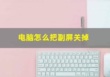 电脑怎么把副屏关掉