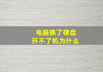 电脑换了硬盘开不了机为什么