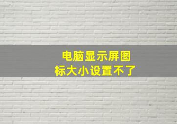 电脑显示屏图标大小设置不了