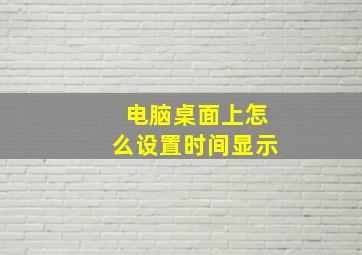 电脑桌面上怎么设置时间显示