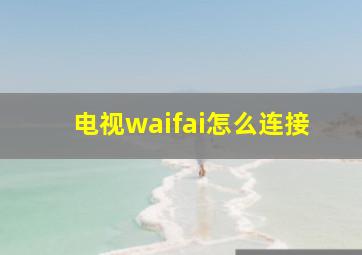 电视waifai怎么连接