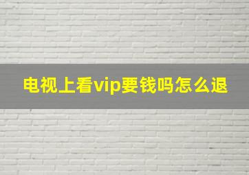 电视上看vip要钱吗怎么退