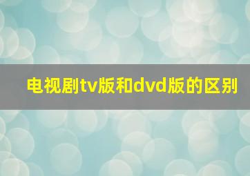 电视剧tv版和dvd版的区别