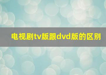 电视剧tv版跟dvd版的区别