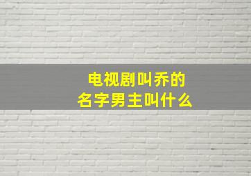 电视剧叫乔的名字男主叫什么