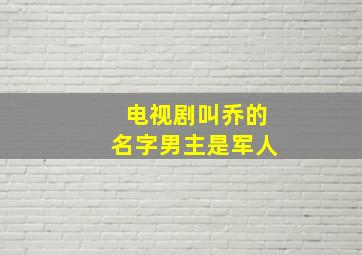 电视剧叫乔的名字男主是军人