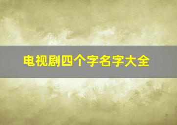 电视剧四个字名字大全