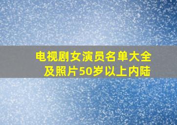 电视剧女演员名单大全及照片50岁以上内陆