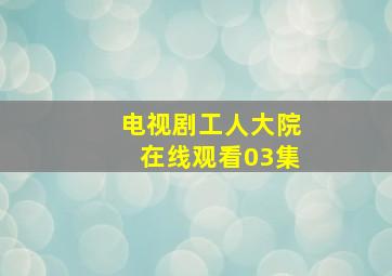 电视剧工人大院在线观看03集