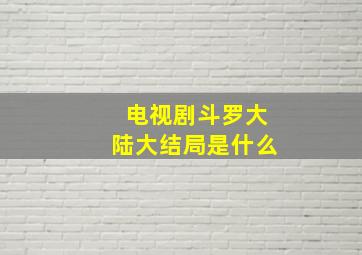 电视剧斗罗大陆大结局是什么