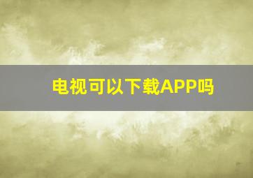 电视可以下载APP吗